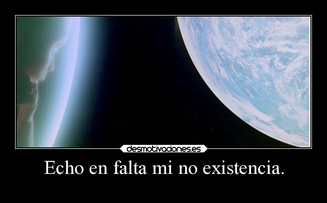 Echo en falta mi no existencia. -