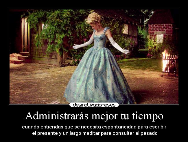 Administrarás mejor tu tiempo - cuando entiendas que se necesita espontaneidad para escribir
 el presente y un largo meditar para consultar al pasado