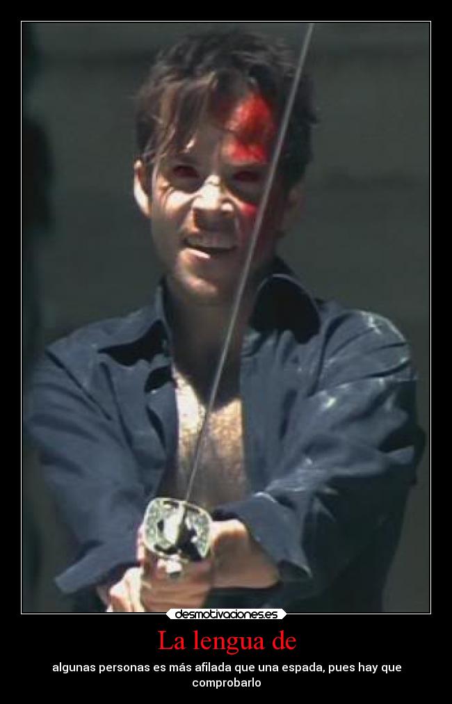 La lengua de - algunas personas es más afilada que una espada, pues hay que
comprobarlo