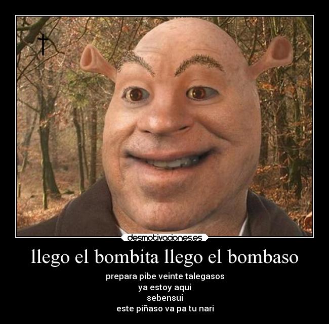 llego el bombita llego el bombaso - prepara pibe veinte talegasos
ya estoy aqui
sebensui
este piñaso va pa tu nari