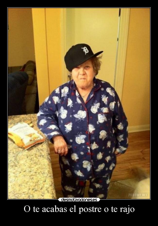 O te acabas el postre o te rajo -