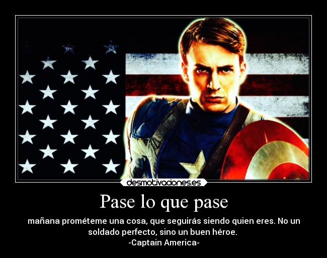 Pase lo que pase - mañana prométeme una cosa, que seguirás siendo quien eres. No un
soldado perfecto, sino un buen héroe.
-Captain America-