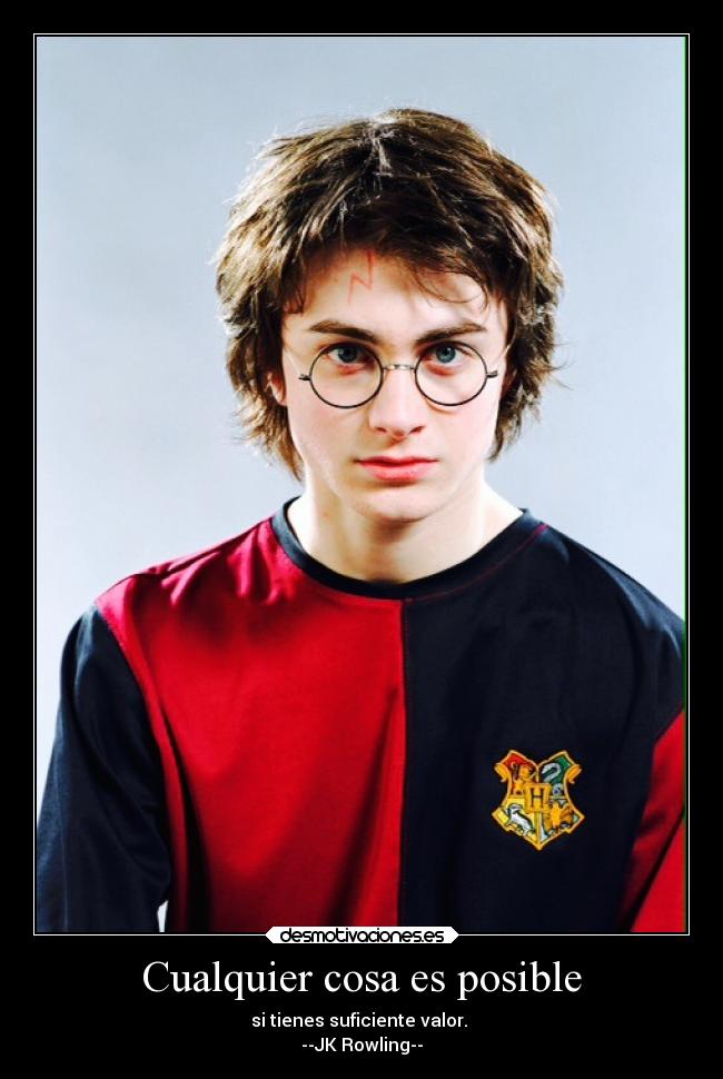 Cualquier cosa es posible - si tienes suficiente valor.
--JK Rowling--