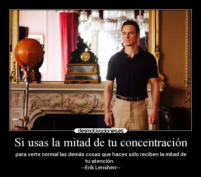 Si usas la mitad de tu concentración - para verte normal las demás cosas que haces sólo reciben la mitad de
tu atención.
--Erik Lensherr--