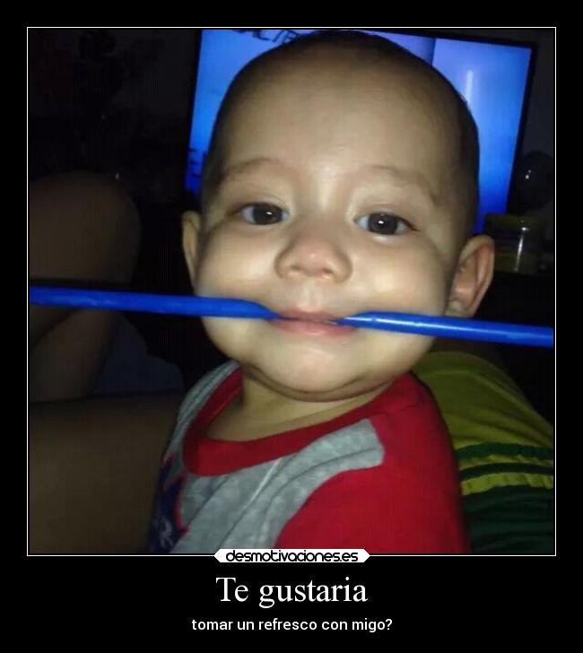 Te gustaria - tomar un refresco con migo?