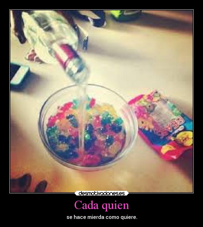 Cada quien - se hace mierda como quiere.