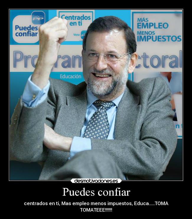 Puedes confiar - centrados en ti, Mas empleo menos impuestos, Educa.....TOMA
TOMATEEE!!!!!!