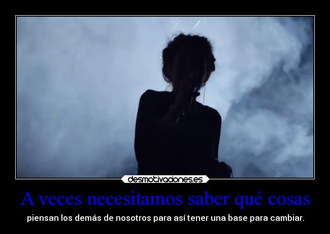 A veces necesitamos saber qué cosas - piensan los demás de nosotros para así tener una base para cambiar.