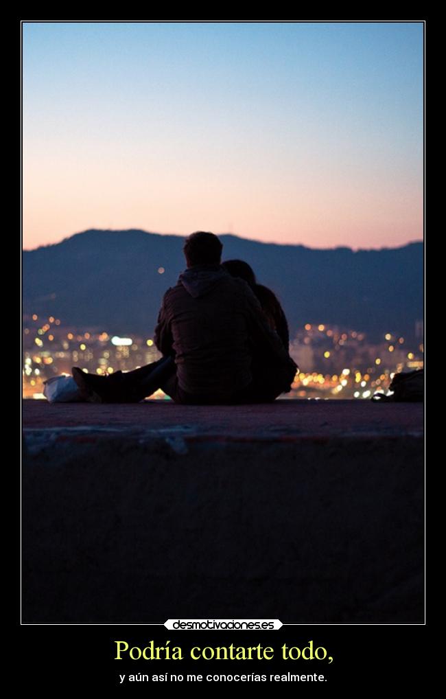 Podría contarte todo, - y aún así no me conocerías realmente.