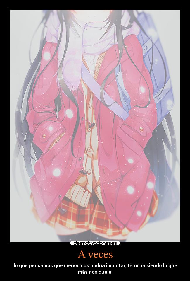 A veces - lo que pensamos que menos nos podría importar, termina siendo lo que
más nos duele.