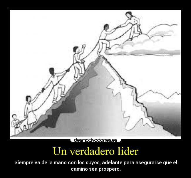 Un verdadero líder - Siempre va de la mano con los suyos, adelante para asegurarse que el
camino sea prospero.