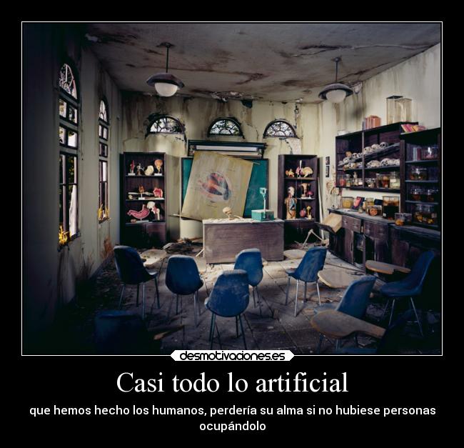 Casi todo lo artificial - que hemos hecho los humanos, perdería su alma si no hubiese personas
ocupándolo