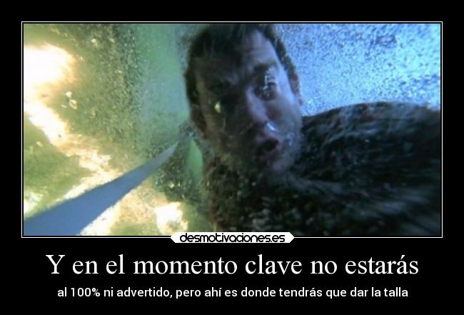 Y en el momento clave no estarás - al 100% ni advertido, pero ahí es donde tendrás que dar la talla