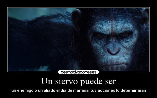 Un siervo puede ser - un enemigo o un aliado el día de mañana, tus acciones lo determinarán