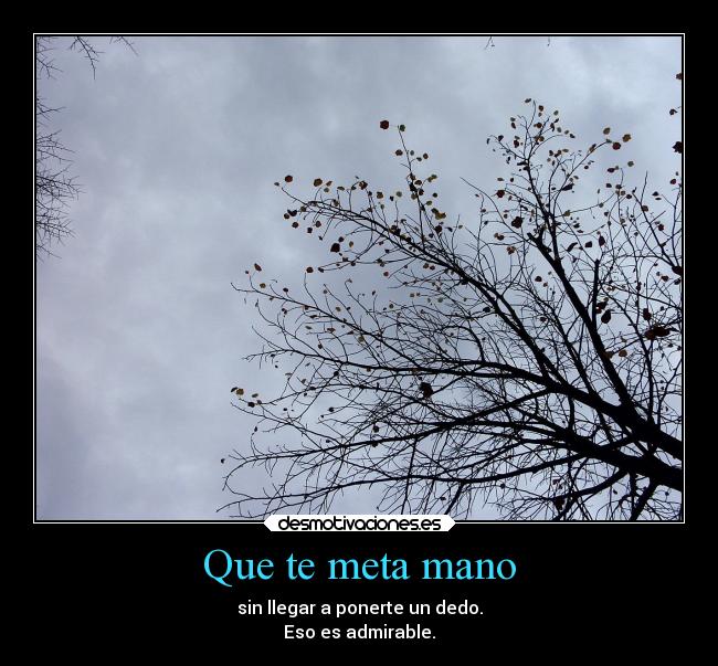 Que te meta mano - sin llegar a ponerte un dedo.
Eso es admirable.