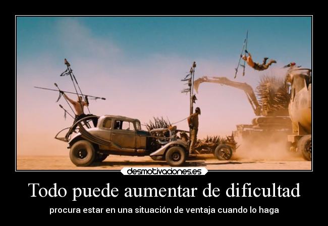 Todo puede aumentar de dificultad - procura estar en una situación de ventaja cuando lo haga