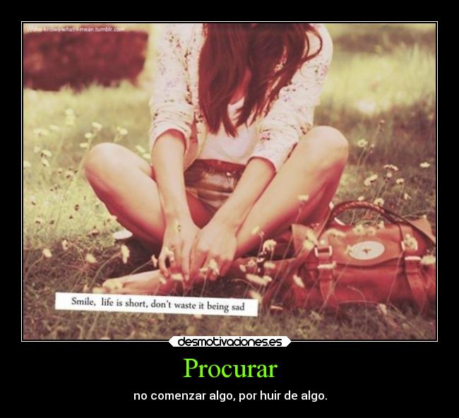 Procurar - no comenzar algo, por huir de algo.