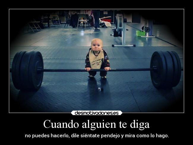 Cuando alguien te diga - no puedes hacerlo, dile siéntate pendejo y mira como lo hago.