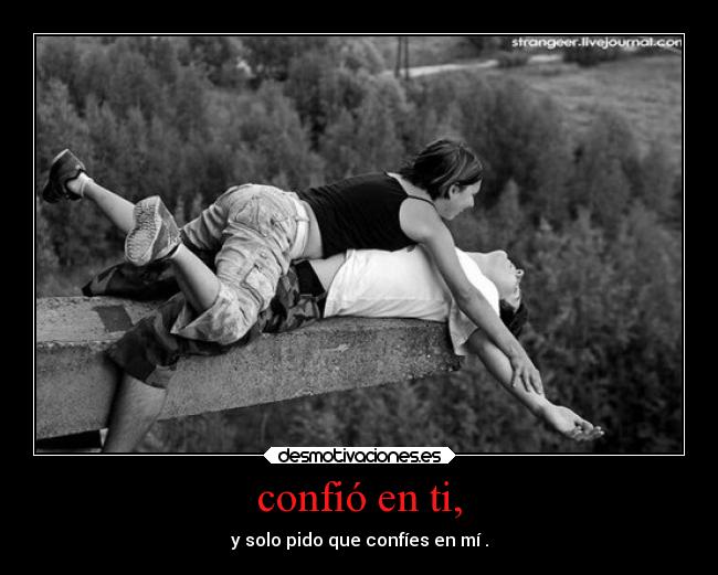 confió en ti, - y solo pido que confíes en mí .
