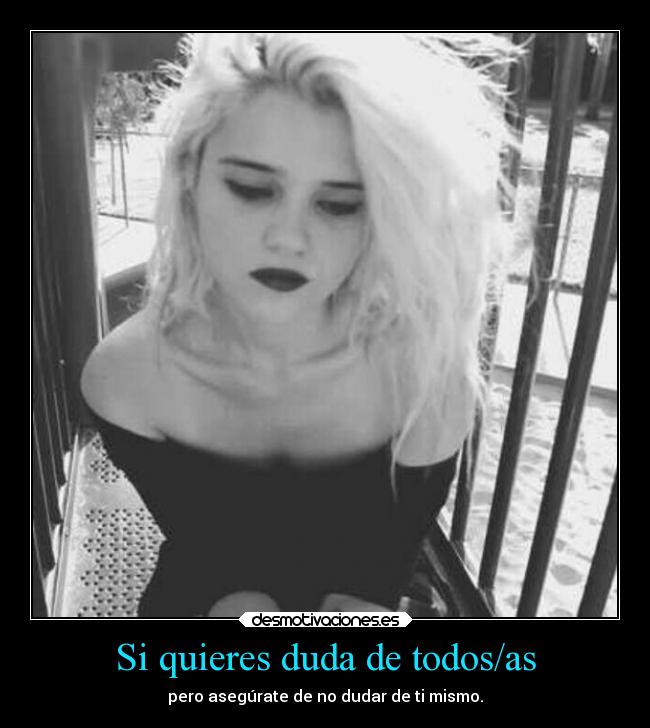 Si quieres duda de todos/as - pero asegúrate de no dudar de ti mismo.