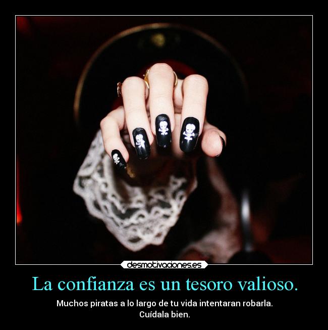 La confianza es un tesoro valioso. - Muchos piratas a lo largo de tu vida intentaran robarla.
Cuídala bien.