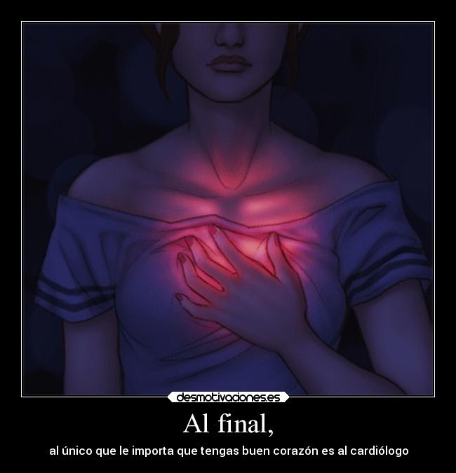 Al final, - al único que le importa que tengas buen corazón es al cardiólogo