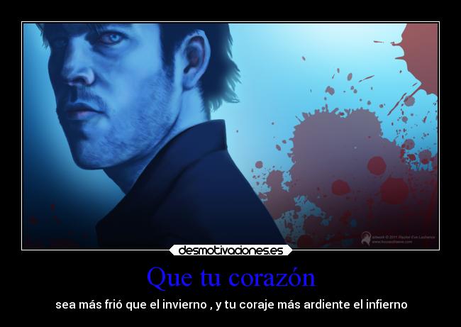 Que tu corazón - sea más frió que el invierno , y tu coraje más ardiente el infierno