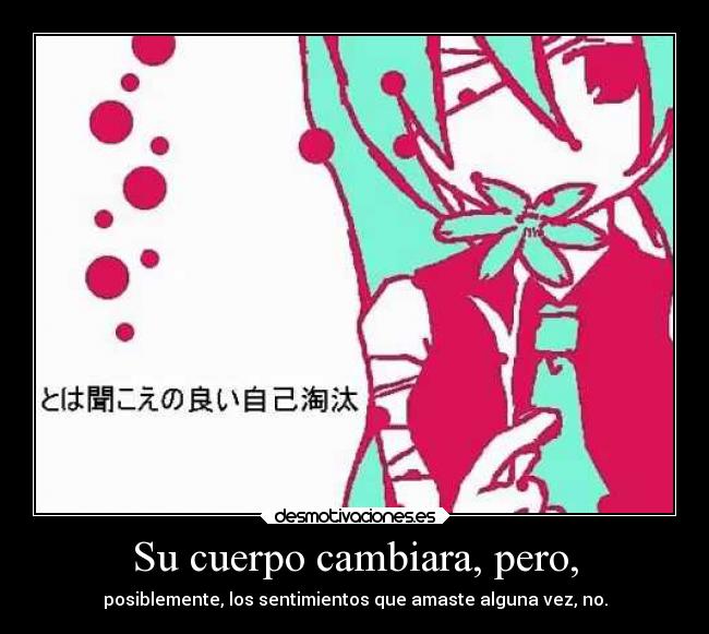 Su cuerpo cambiara, pero, - posiblemente, los sentimientos que amaste alguna vez, no.