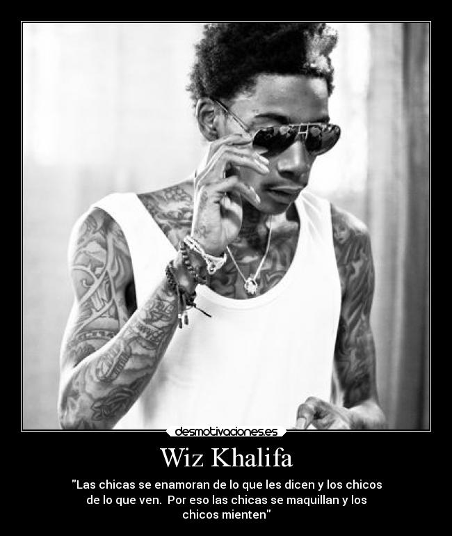 Wiz Khalifa - Las chicas se enamoran de lo que les dicen y los chicos
de lo que ven.  Por eso las chicas se maquillan y los
chicos mienten