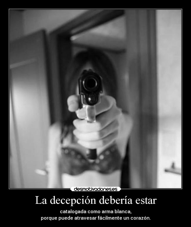La decepción debería estar - catalogada como arma blanca,
porque puede atravesar fácilmente un corazón.