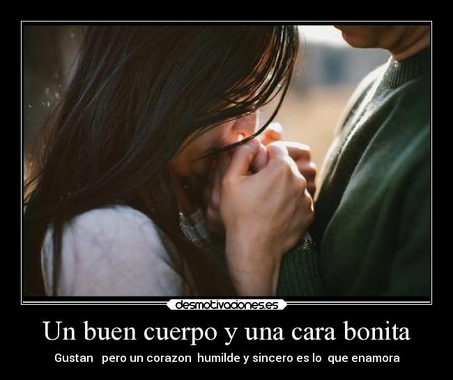Un buen cuerpo y una cara bonita - Gustan pero un corazon humilde y sincero es lo que enamora