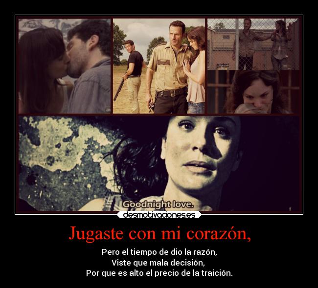 Jugaste con mi corazón, - Pero el tiempo de dio la razón,
Viste que mala decisión, 
Por que es alto el precio de la traición.