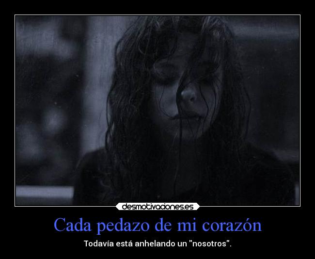 Cada pedazo de mi corazón - Todavía está anhelando un nosotros.