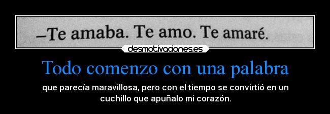 Todo comenzo con una palabra - que parecía maravillosa, pero con el tiempo se convirtió en un
cuchillo que apuñalo mi corazón.