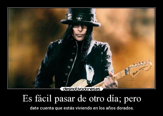 Es fácil pasar de otro día; pero - date cuenta que estás viviendo en los años dorados.