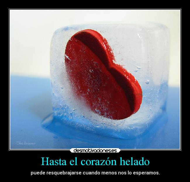 Hasta el corazón helado - puede resquebrajarse cuando menos nos lo esperamos.