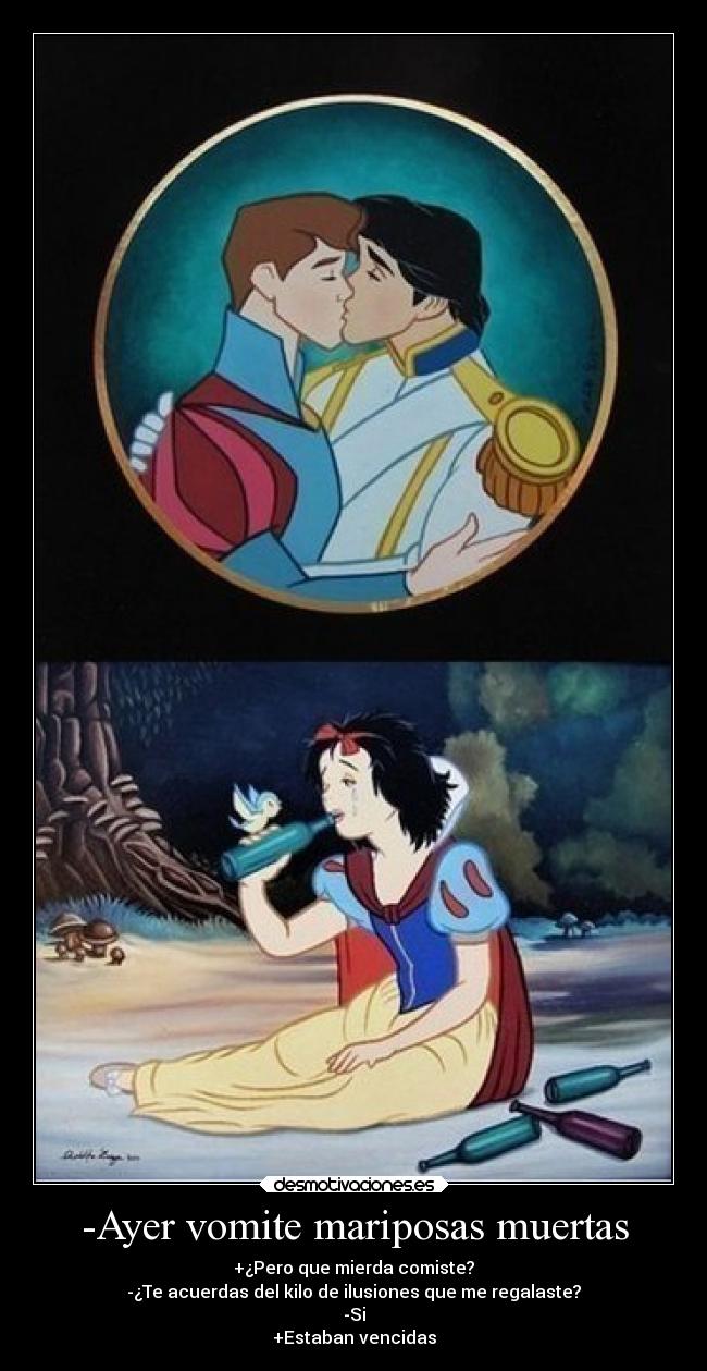 -Ayer vomite mariposas muertas - +¿Pero que mierda comiste?
-¿Te acuerdas del kilo de ilusiones que me regalaste?
-Si
+Estaban vencidas