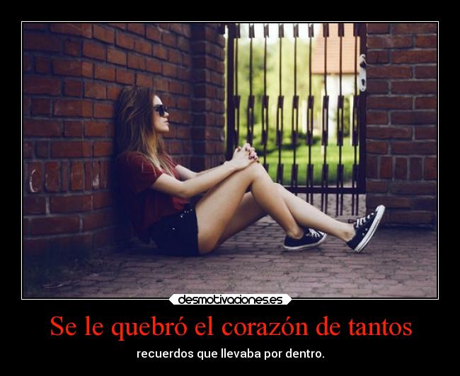 Se le quebró el corazón de tantos - recuerdos que llevaba por dentro.