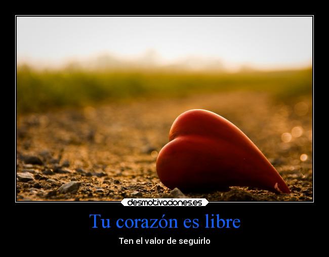Tu corazón es libre - Ten el valor de seguirlo