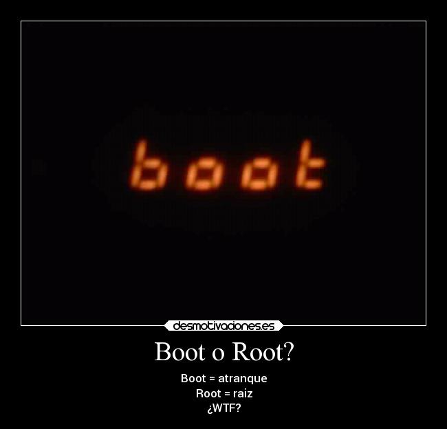 Boot o Root? - Boot = atranque
Root = raiz
¿WTF?
