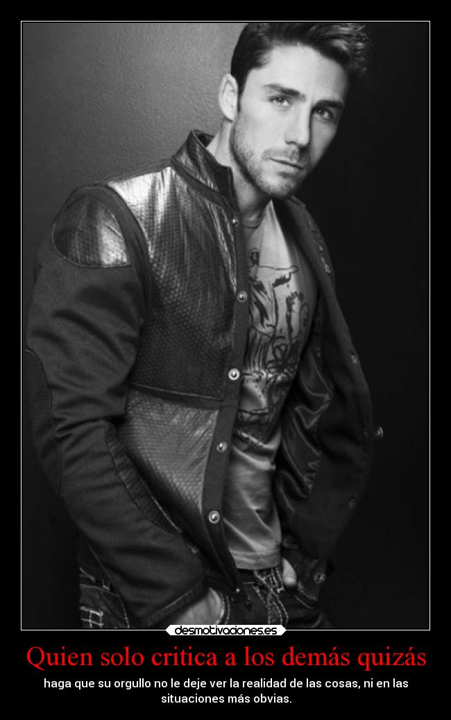 Quien solo critica a los demás quizás - haga que su orgullo no le deje ver la realidad de las cosas, ni en las
situaciones más obvias.