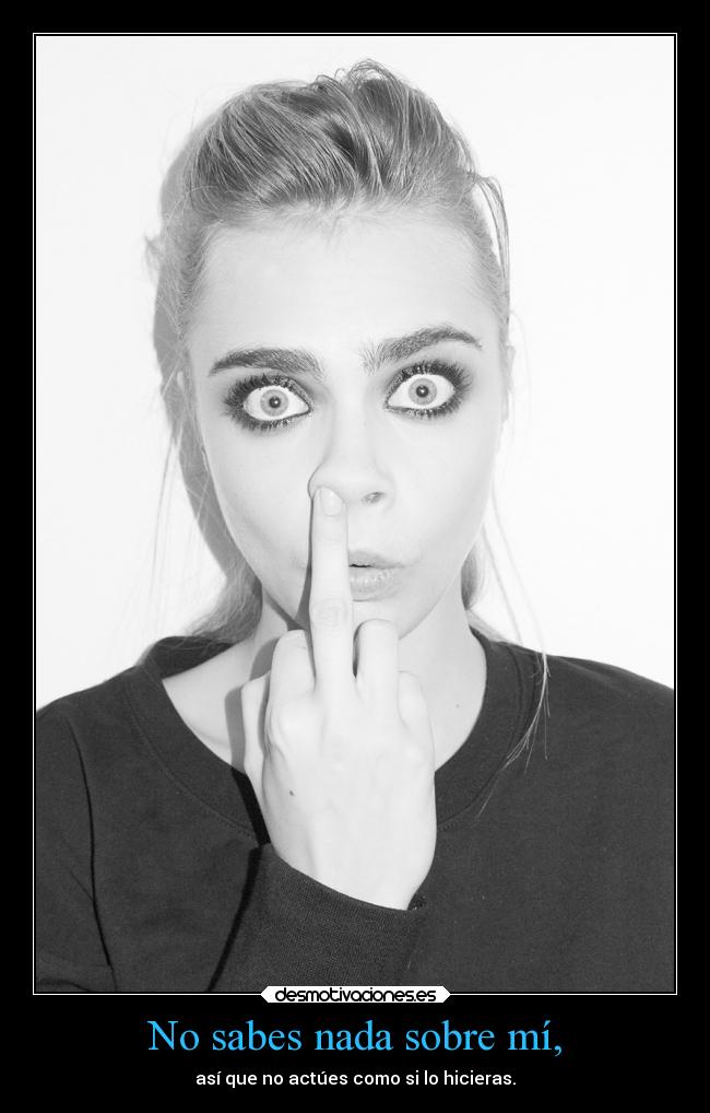 No sabes nada sobre mí, - así que no actúes como si lo hicieras.