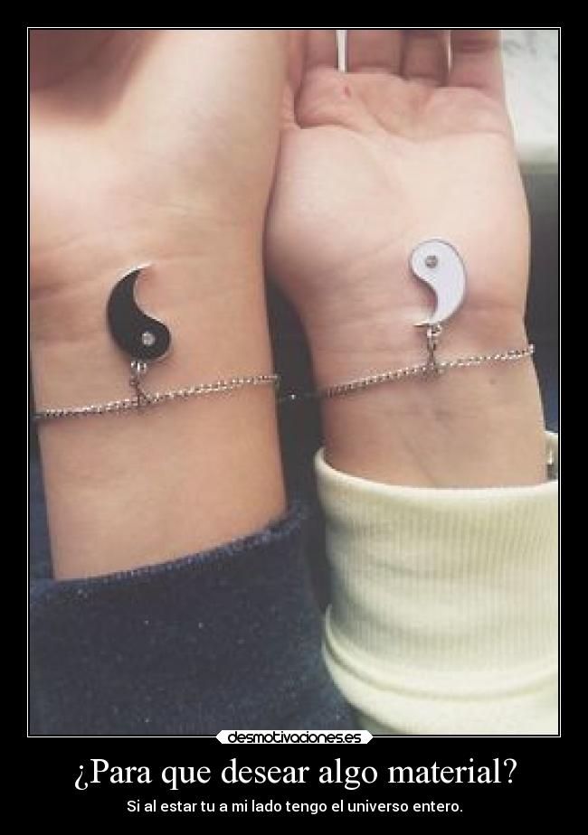 ¿Para que desear algo material? - Si al estar tu a mi lado tengo el universo entero.