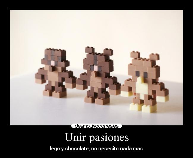 Unir pasiones - lego y chocolate, no necesito nada mas.