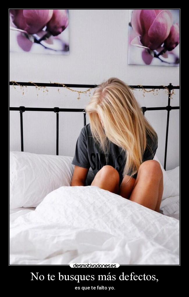 No te busques más defectos, - es que te falto yo.