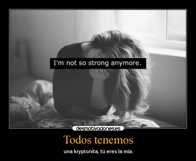 Todos tenemos - una kryptonita, tú eres la mía.