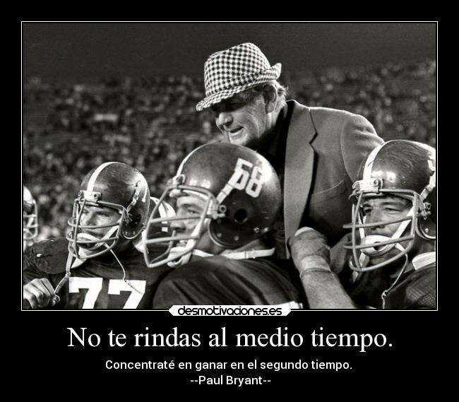 No te rindas al medio tiempo. - Concentraté en ganar en el segundo tiempo.
--Paul Bryant--