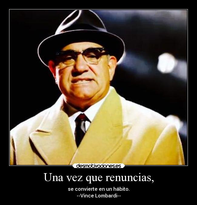 Una vez que renuncias, - se convierte en un hábito.
--Vince Lombardi--