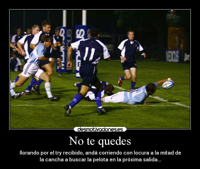 No te quedes - llorando por el try recibido, andá corriendo con locura a la mitad de
la cancha a buscar la pelota en la próxima salida...