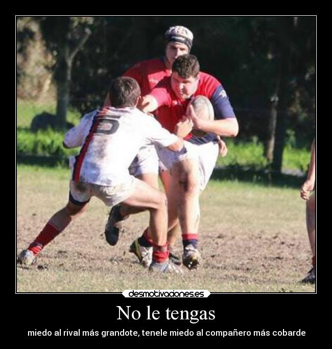 No le tengas - miedo al rival más grandote, tenele miedo al compañero más cobarde
